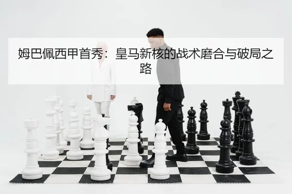姆巴佩西甲首秀：皇马新核的战术磨合与破局之路